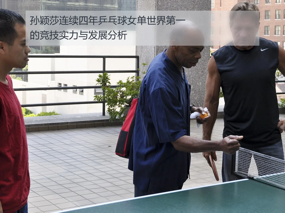 孙颖莎连续四年乒乓球女单世界第一的竞技实力与发展分析